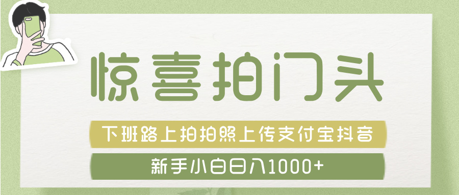 惊喜拍 门头 ， 下班路上拍拍照片， 上 传 到 支付宝和抖音新手日入 1000+|琦哥资源