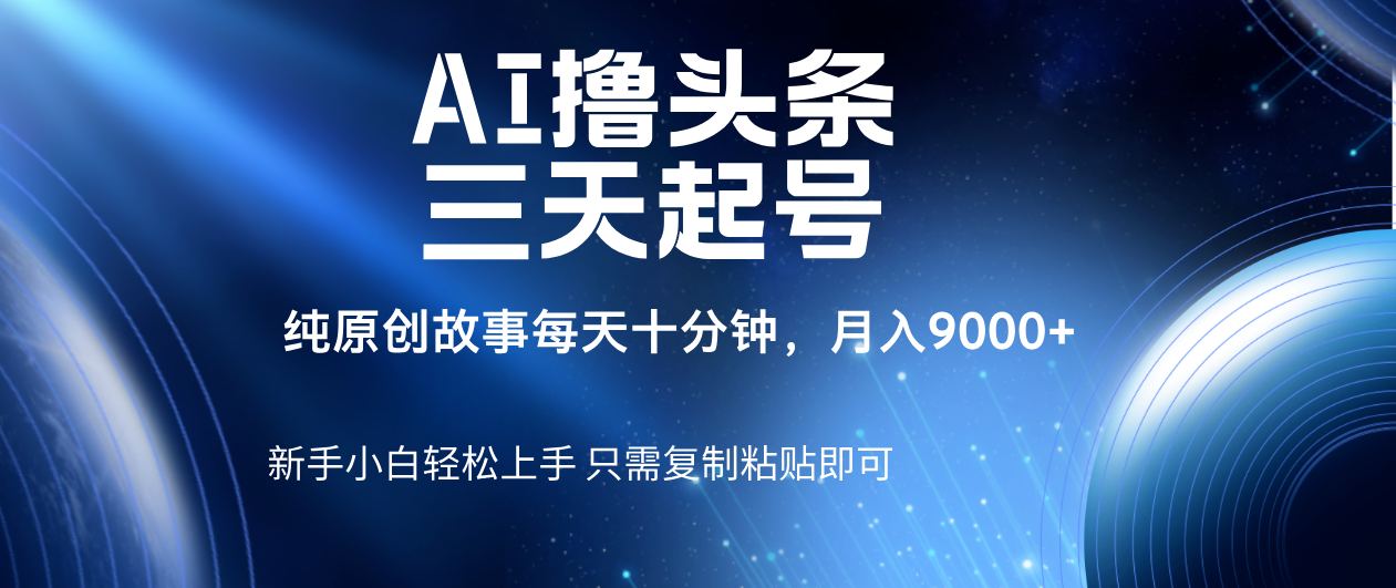 AI撸头条三天起号，纯原创情感故事，每天10分钟月入9000＋|琦哥资源