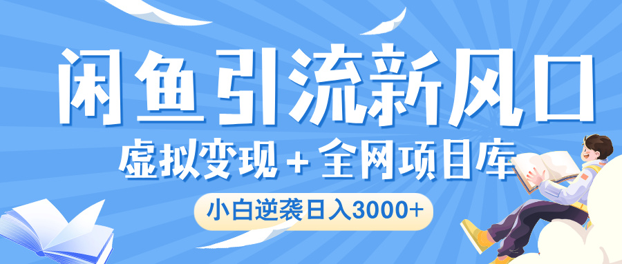 闲鱼引流新风口，虚拟变现＋全网项目库，小白逆袭日入 3000+|琦哥资源