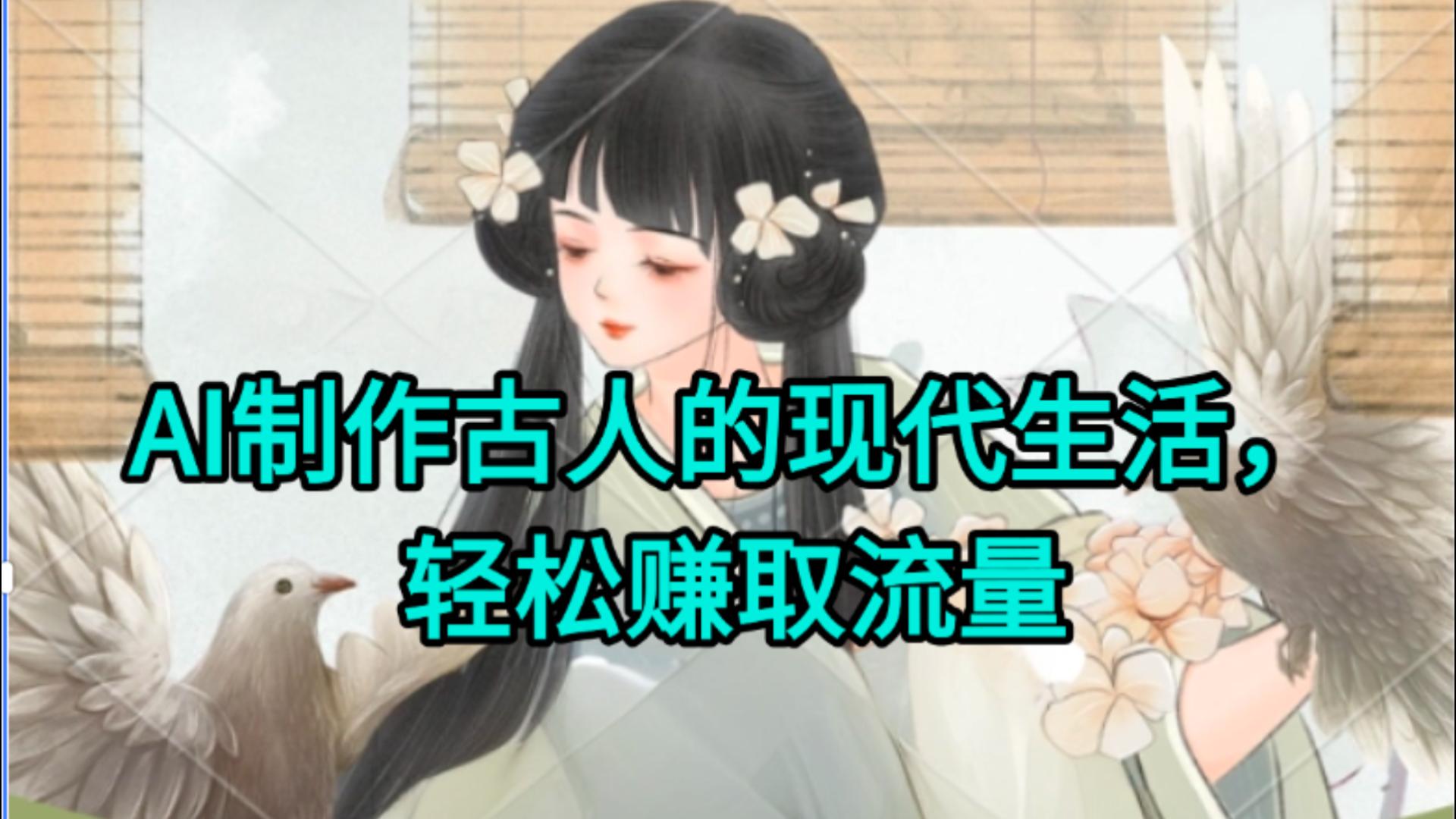 AI制作古人现代生活视频，搞笑好玩，轻松赚流量|琦哥资源