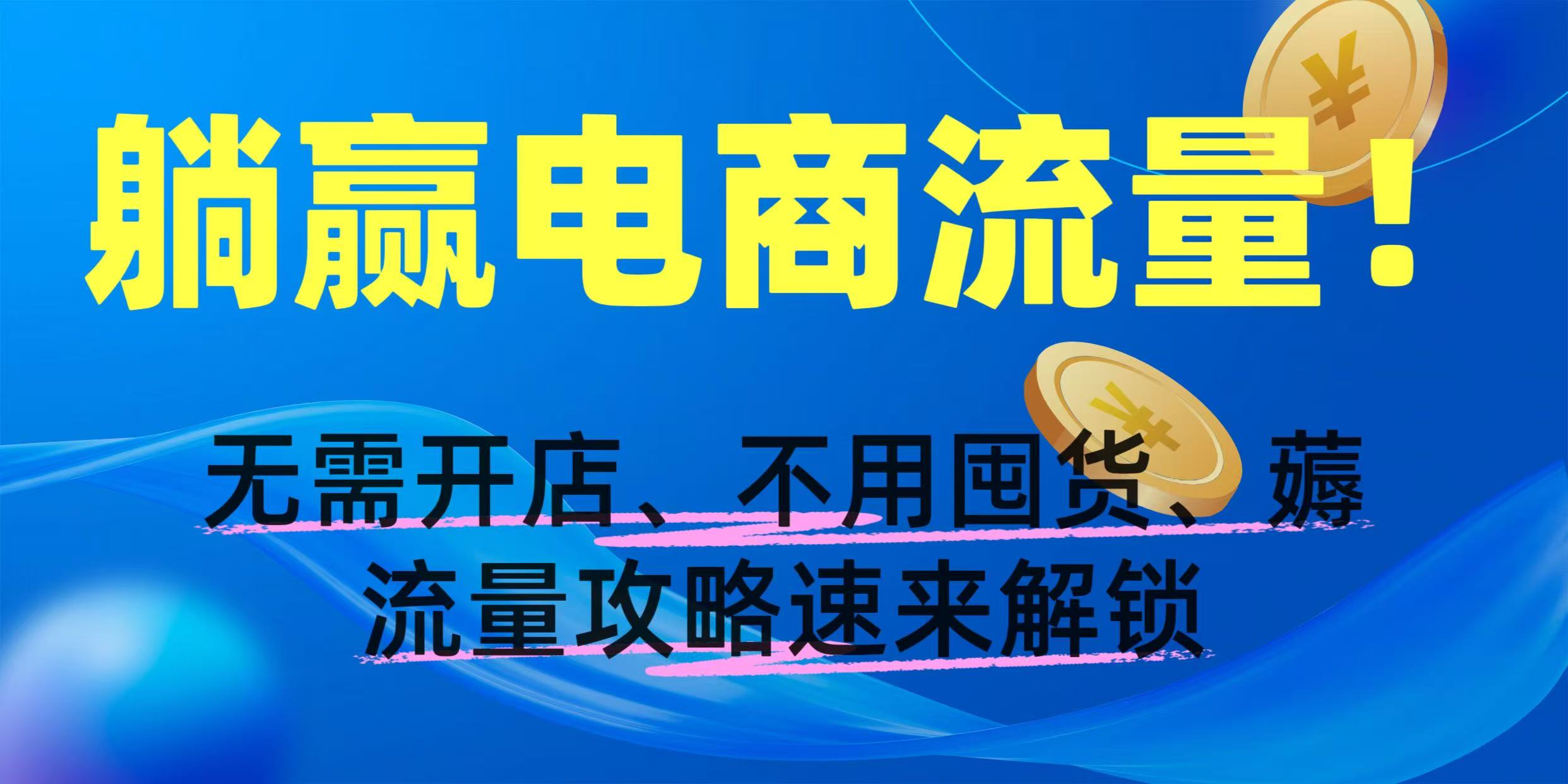 躺赢电商流量！无需开店、不用囤货，薅流量攻略速来解锁|琦哥资源