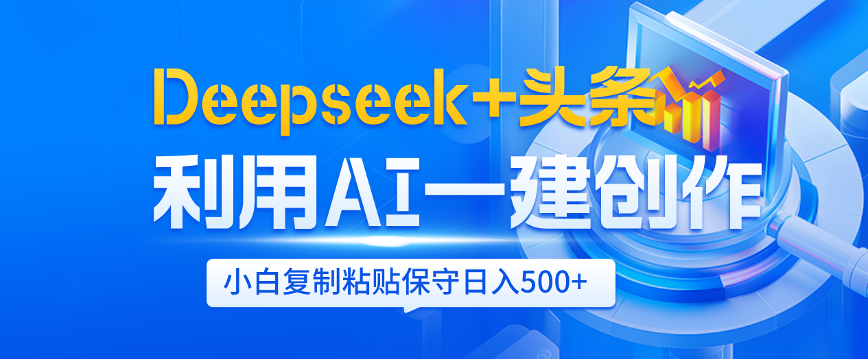 Deepseek+头条   利用AI辅助一键创作文章，小白轻松上手，只需复制粘贴保守日入500+|琦哥资源