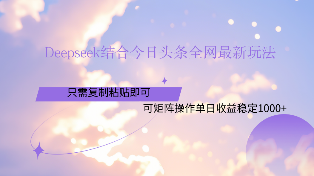 Deepseek结合今日头条全网最新玩法，只需复制粘贴，小白轻松上手单日稳定1000+|琦哥资源