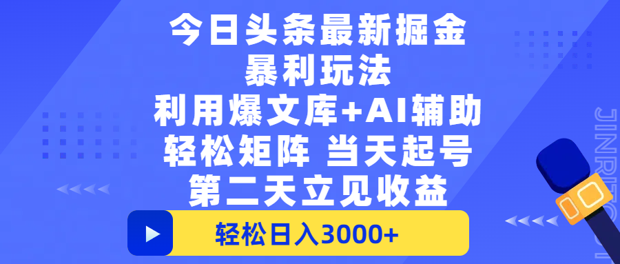 今日头条最新掘金暴利玩法，利用爆文+AI辅助，轻松矩阵、当天起号，简单粗暴第二天立见收益，轻松日入3000+，大平台永久可操作|琦哥资源