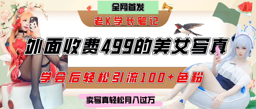 外面收费499的美女写真制作技术，学会后轻松引流色粉变现，日引100+色粉，轻松月入过万|琦哥资源