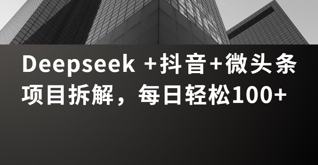 Deepseek +抖音 微头条项目拆解，每日轻松100+|琦哥资源