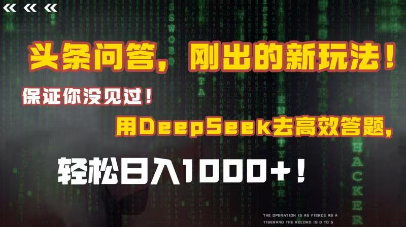 头条问答，刚出的新玩法！保证你没见过！结合Deepseek高效答题，轻松日入1000+|琦哥资源