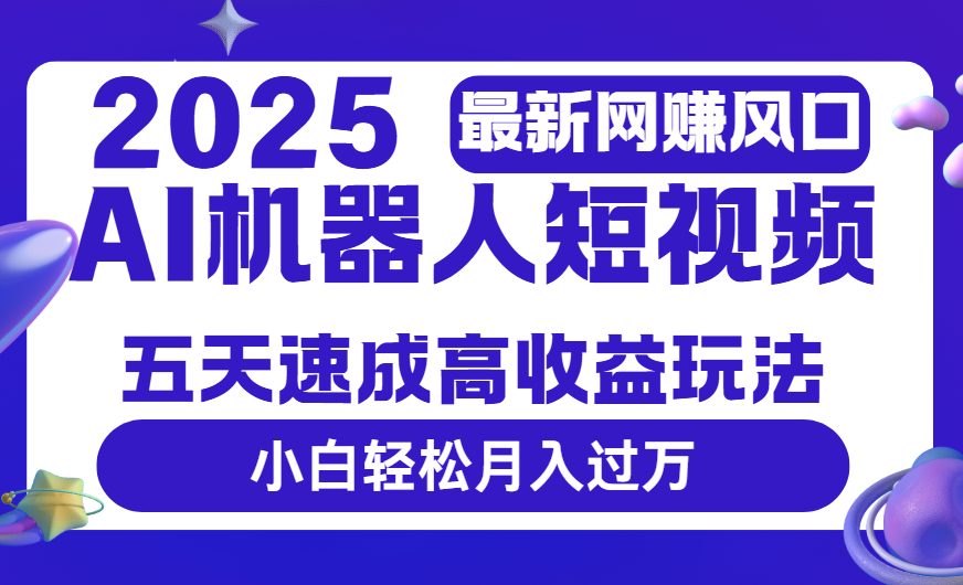 2025最新网赚变现风口，Ai 机器人短视频，五天速成高收益玩法，小白轻松月入过万|琦哥资源