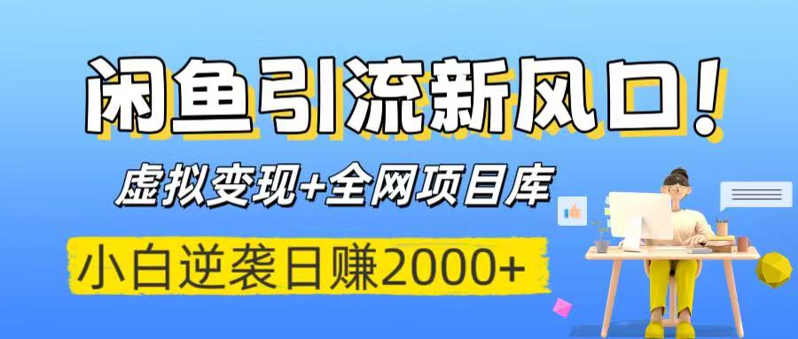 闲鱼引流新风口！虚拟变现+全网项目库，小白逆袭日赚2000+|琦哥资源