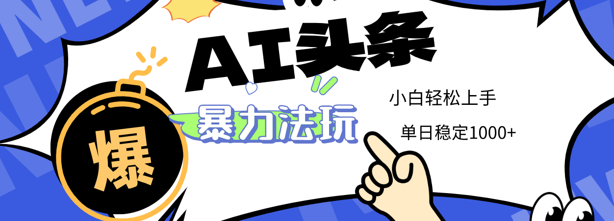 2025 AI头条暴力玩法，小白无脑复制粘贴，当天发布次日出收益，单日稳定1000+|琦哥资源
