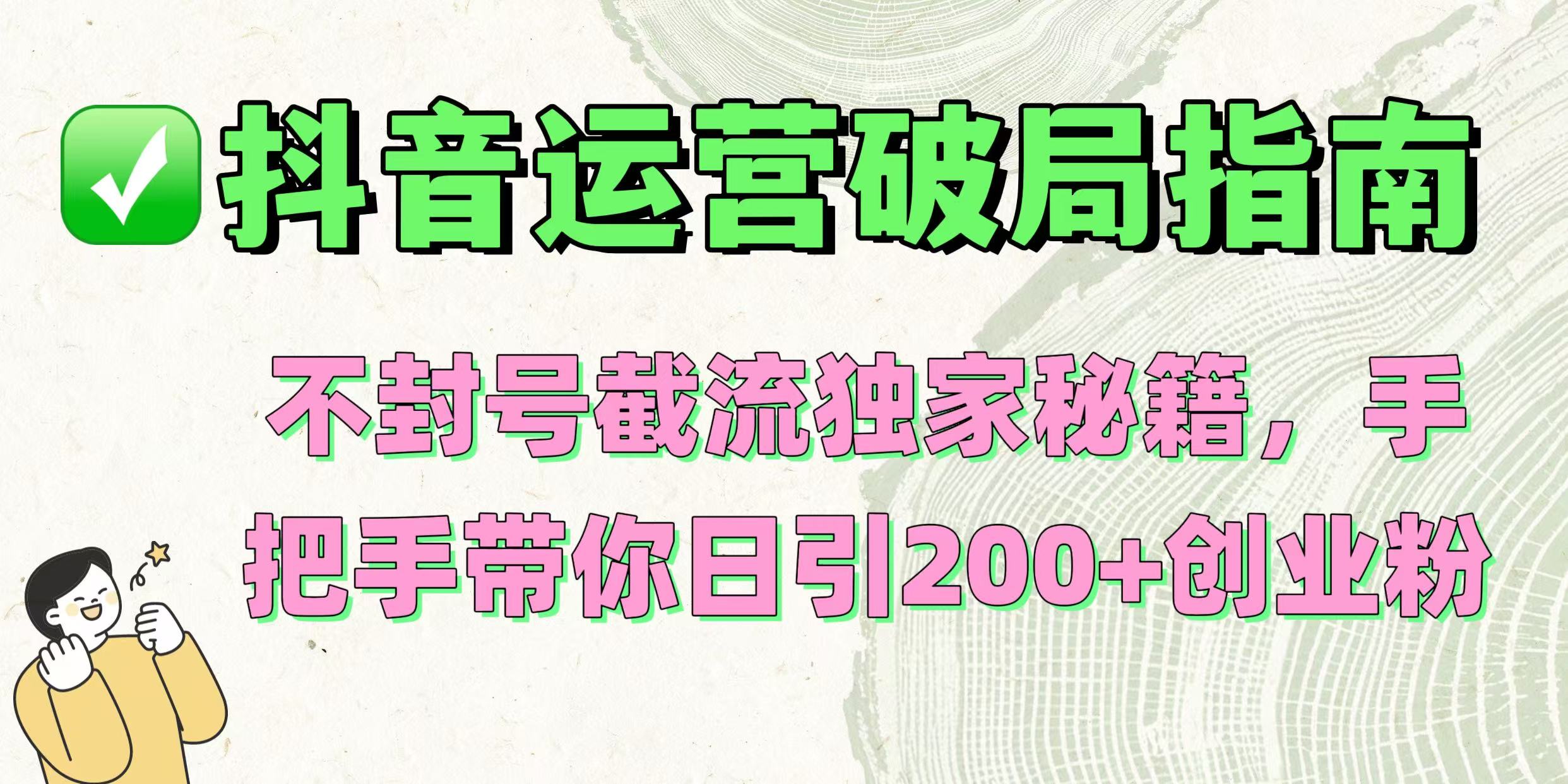 抖音运营破局指南！不封号截流独家秘籍，手把手带你日引200+创业粉|琦哥资源