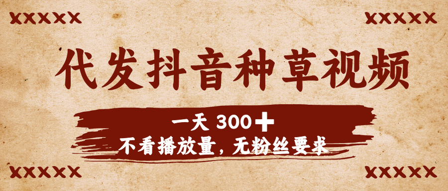 代发抖音种草视频，一天300➕，不看播放量，无粉丝要求|琦哥资源