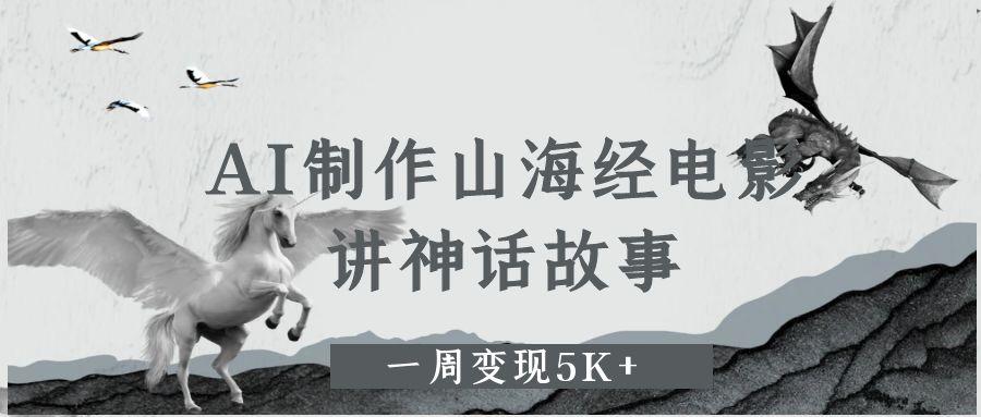 AI制作山海经电影，讲神话故事，一周变现5K+|琦哥资源