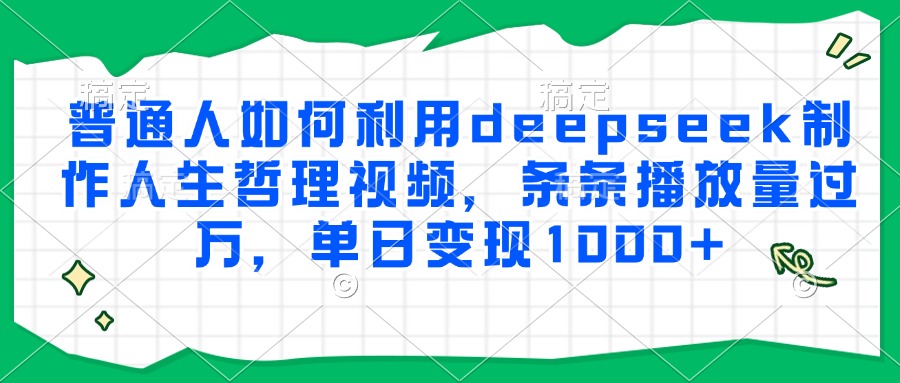 普通人如何利用deepseek制作人生哲理视频，条条播放量过万，单日变现1000+|琦哥资源