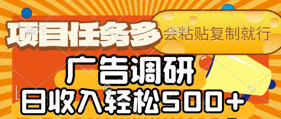 会复制粘贴即可，广告调研，项目任务多，日收入轻松500+|琦哥资源
