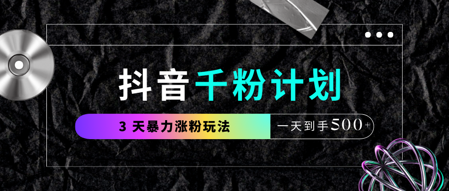抖音千粉计划，最新玩法三天暴力涨千粉，一天到手500元+|琦哥资源