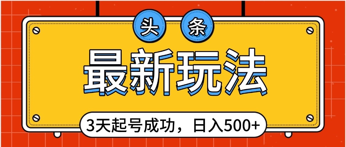 头条，最新玩法，3天起号成功，日入500+，小白轻松上手|琦哥资源