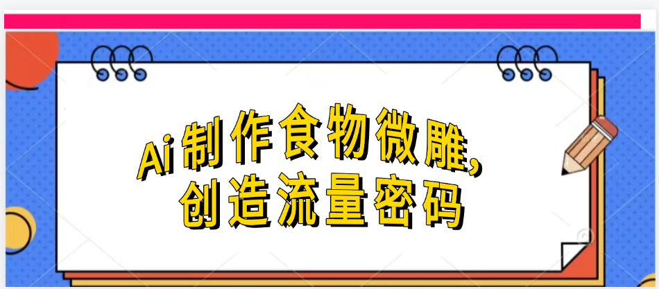Ai制作食物微雕，创造流量密码，实现日入几张|琦哥资源