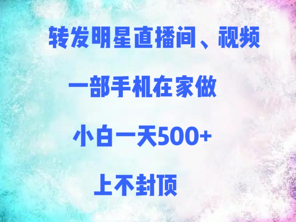 转发明星直播间、视频，一部手机在家做，小白一天500+，上不封顶|琦哥资源