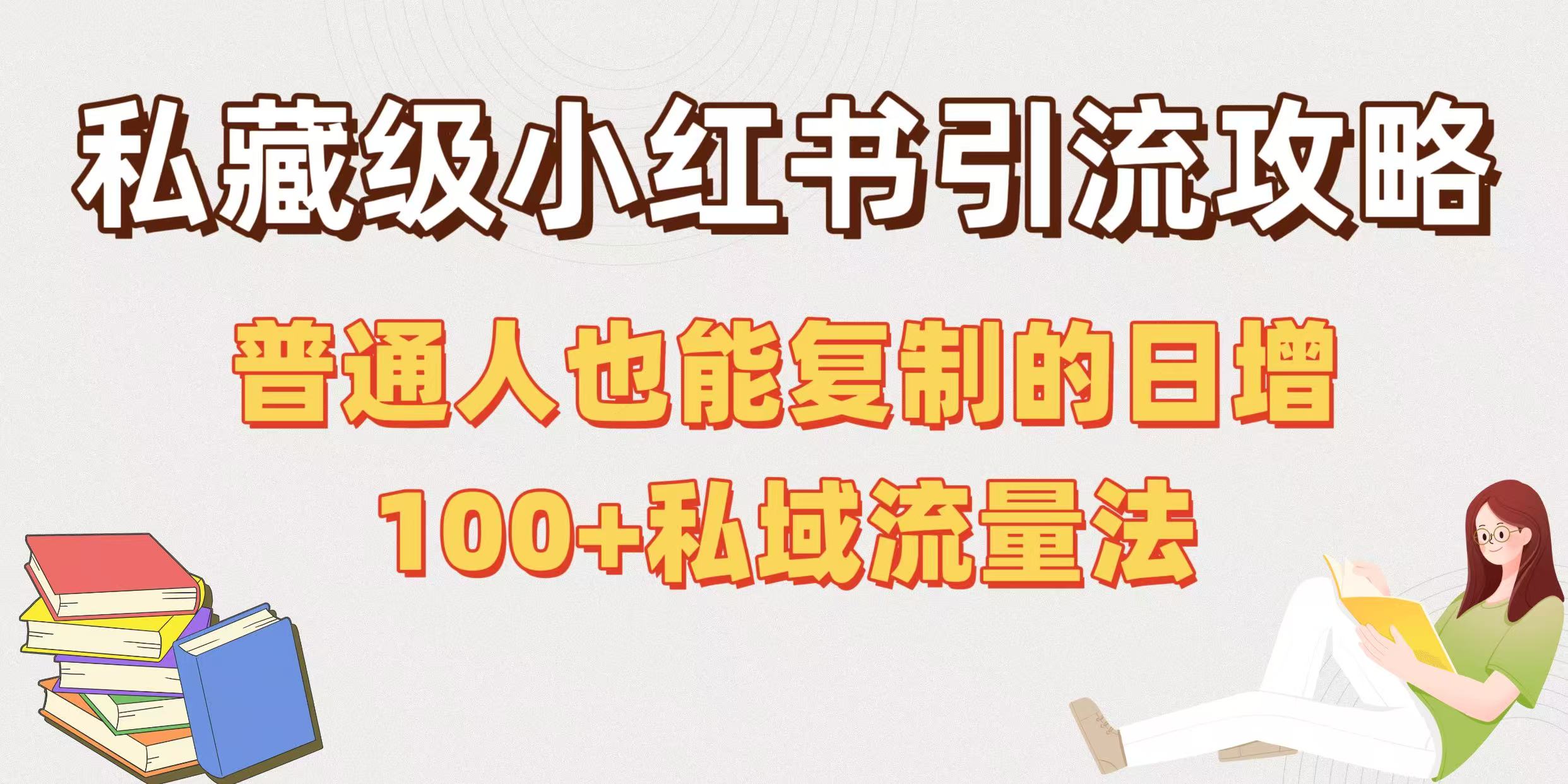 私藏级小红书引流攻略：普通人也能复制的日增100+私域流量法|琦哥资源