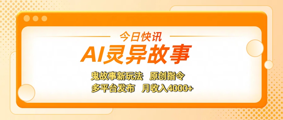 AI灵异故事，鬼故事新玩法，原创指令，多平台发布，月收入4000+|琦哥资源