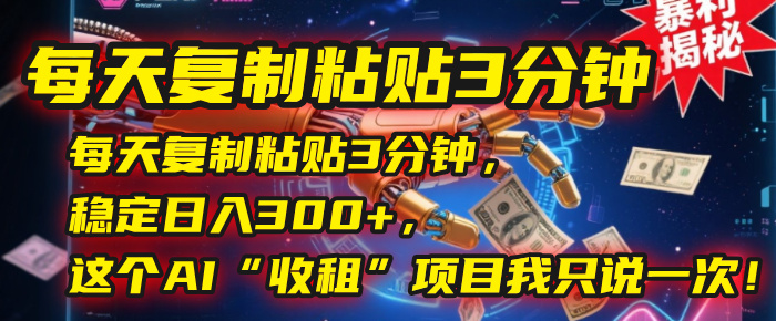 每天复制粘贴3分钟，稳定日入300+，这个AI“收租”项目我只说一次！|琦哥资源