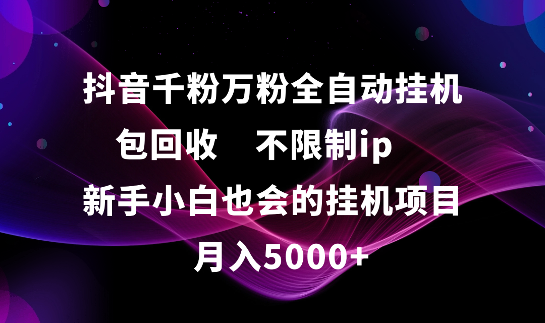 抖音千粉万粉全自动挂机，包回收，不限制ip，新手小白也会的批量挂机，月入5000+|琦哥资源