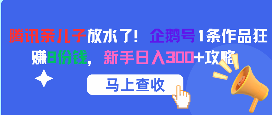 腾讯亲儿子放水了！企鹅号1条作品狂赚8份钱，新手日入300+攻略|琦哥资源