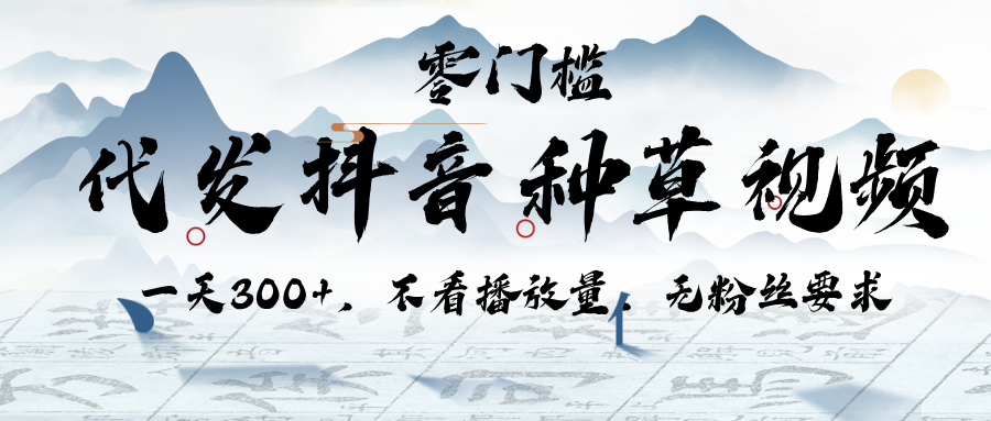 代发抖音种草视频，一天300+，不看播放量，无粉丝要求|琦哥资源