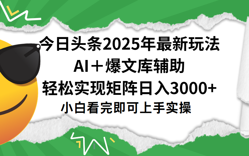今日头条2025年最新玩法，一键生成爆款，轻松实现矩阵日入3000+|琦哥资源