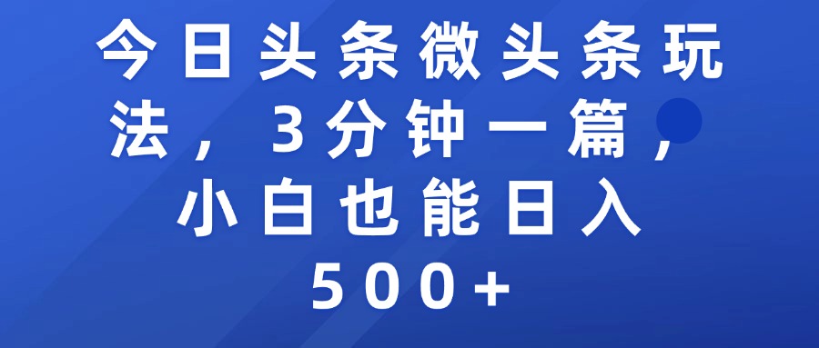 今日头条微头条玩法，3分钟一篇，小白也能日入500+|琦哥资源