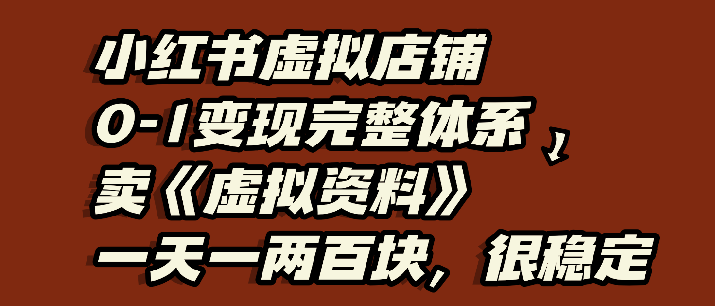 小红书虚拟店铺0-1变现完整体系：虚拟资料，一天一两百块，很稳定|琦哥资源