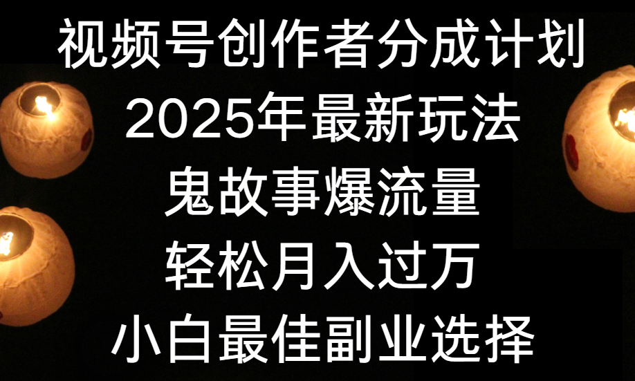 视频号创作者分成计划，2025年最新玩法鬼故事爆流量，小白轻松上手，副业的绝佳选择，轻松月入过万|琦哥资源