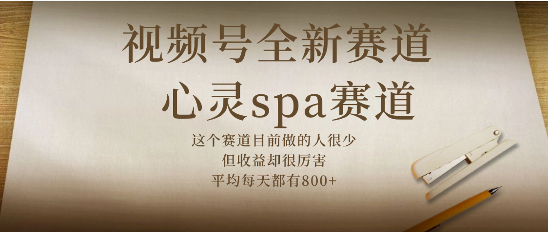 视频号全新赛道，心灵SPA赛道，做起来超简单，每天收益800+|琦哥资源