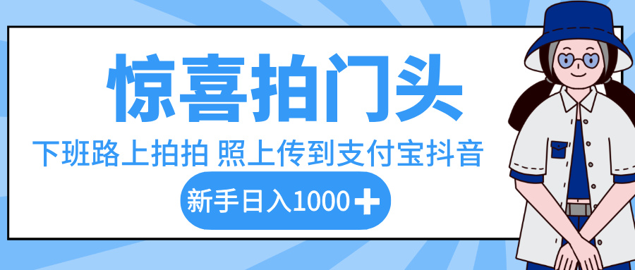 惊喜拍门头，下班路上拍拍照片，上传到支付宝和抖音新手日入 1000+|琦哥资源