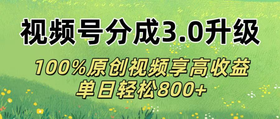 视频号分成3.0升级!100%原创视频享高收益，单日轻松800+|琦哥资源