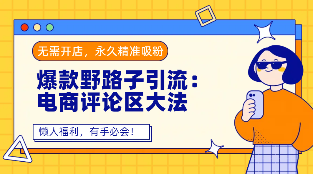 爆款野路子引流：电商评论区大法，无需开店，永久精准吸粉，懒人福利，有手必会！|琦哥资源
