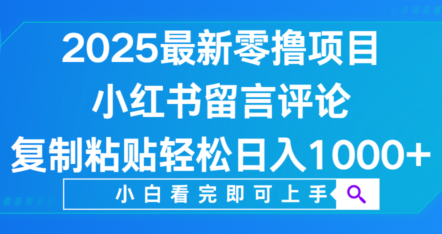 小红书留言评论，2025最新零撸项目，复制粘贴即可赚钱，轻松日入1000+|琦哥资源