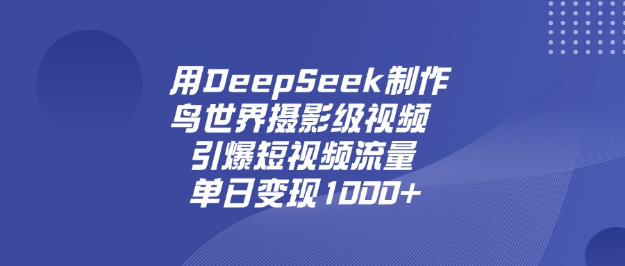 用DeepSeek制作鸟，世界摄影级视频，引爆短视频流量，单日变现1000+|琦哥资源