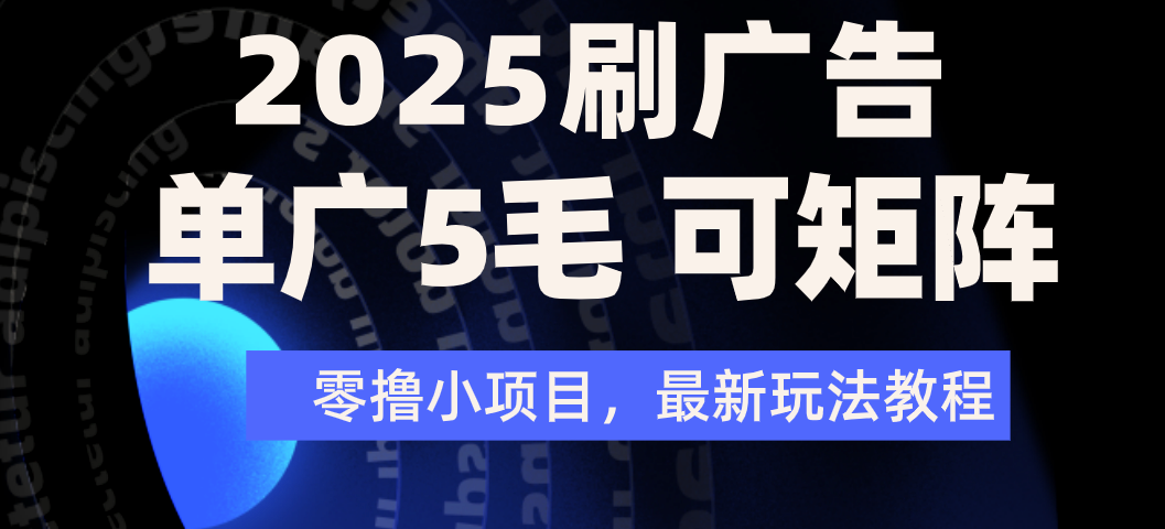 2025年零撸刷广告变现，单广5毛，可矩阵放大操作|琦哥资源