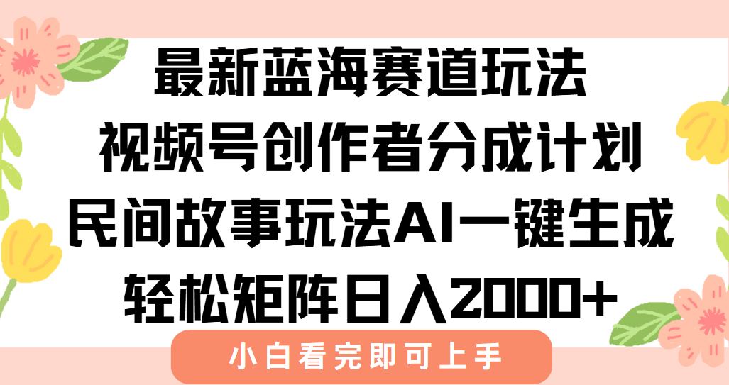 最新蓝海赛道玩法视频号创作者分成民间故事玩法，AI一键生成爆款视频，轻松日入2000+|琦哥资源
