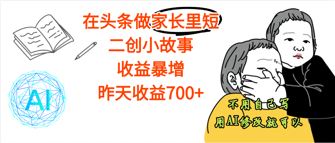 【劲爆】在头条做家长里短二创小故事，收益暴增，昨天收益700+|琦哥资源