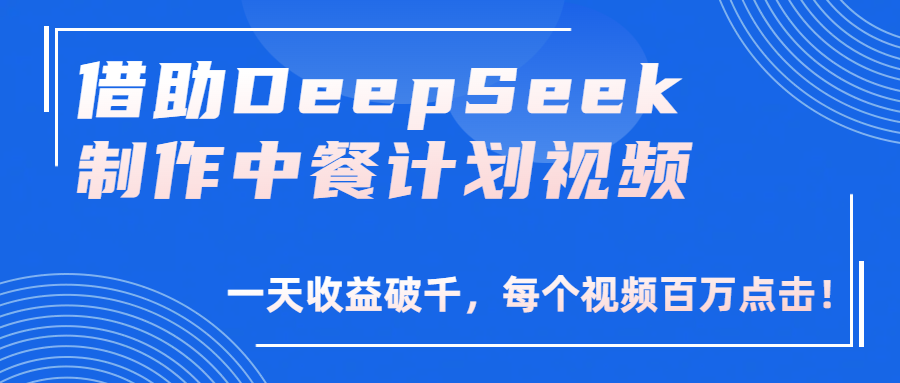 借助DeepSeek制作，中餐计划视频，一天收益破千，每个视频百万点击！|琦哥资源
