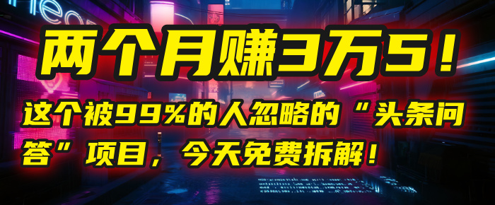“头条问答”项目，今天免费拆解！两个月赚3万5！这个被99%的人忽略的|琦哥资源