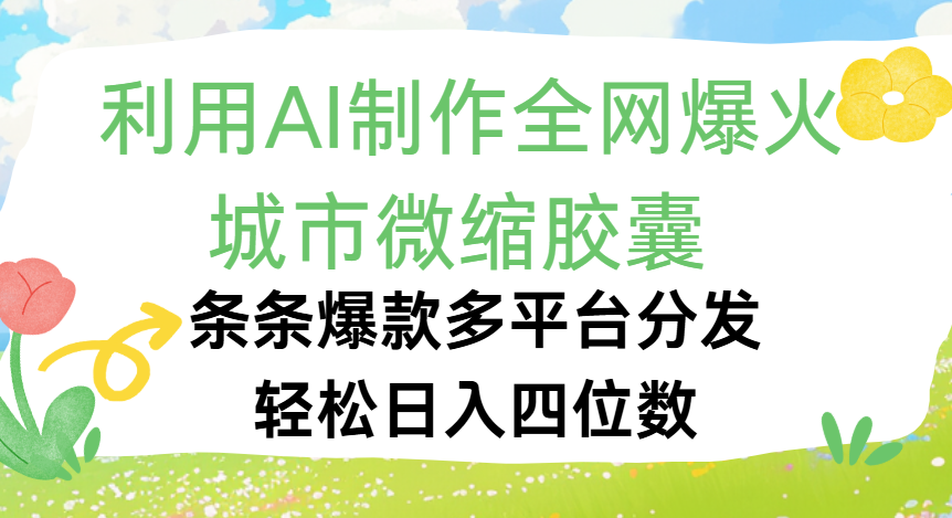 利用Ai制作全网爆火的城市微缩胶囊，条条爆款，多平台分发，轻松日入四位数|琦哥资源