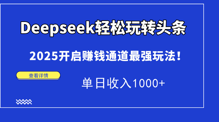 Deepseek轻松玩转头条，2025开启赚钱通道最强玩法！单日收入1000+|琦哥资源
