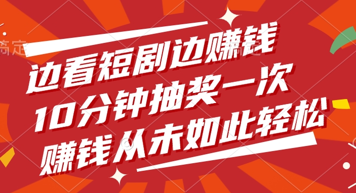 边看短剧边赚钱，10分钟抽奖一次，赚钱从未如此轻松|琦哥资源