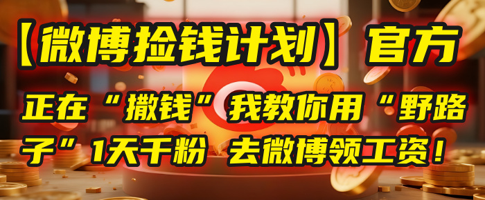 【微博捡钱计划】官方正在“撒钱”，我教你用“野路子”1天千粉，去微博领工资！|琦哥资源