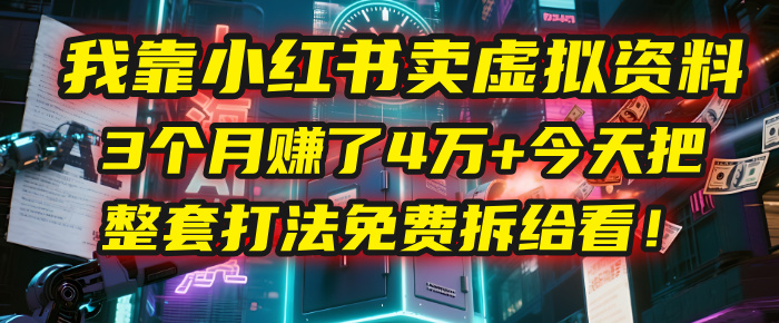 我靠“小红书卖虚拟资料”，3个月赚了4万+，今天把整套打法免费拆给你看！|琦哥资源