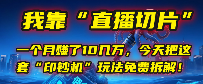 我靠“直播切片”，一个月赚了10几万，今天把这套“印钞机”玩法免费拆解！|琦哥资源